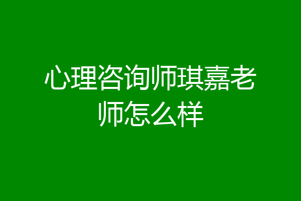 心理咨询师琪嘉老师怎么样
