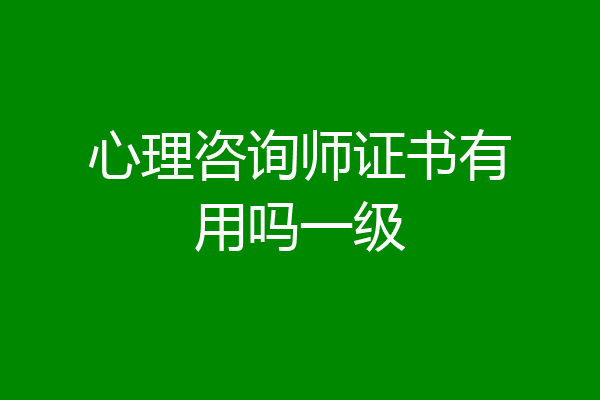 心理咨询师证书有用吗一级
