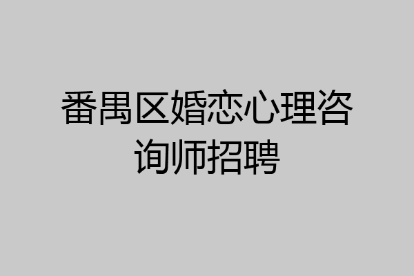 番禺区婚恋心理咨询师招聘