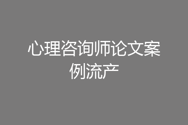 心理咨询师论文案例流产