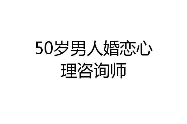 50岁男人婚恋心理咨询师
