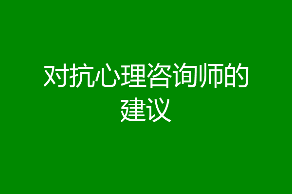对抗心理咨询师的建议