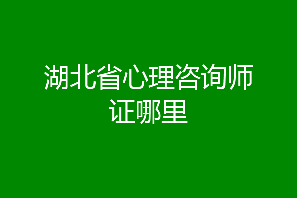 湖北省心理咨询师证哪里