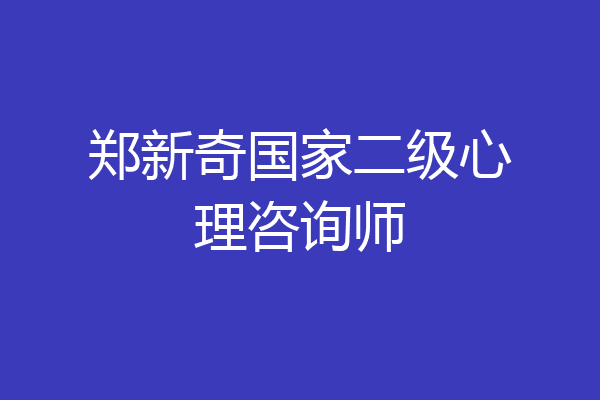 郑新奇国家二级心理咨询师