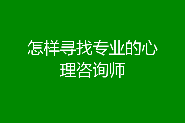 怎样寻找专业的心理咨询师