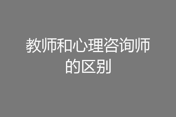 教师和心理咨询师的区别