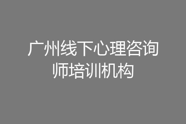 广州线下心理咨询师培训机构