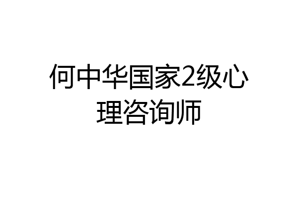 何中华国家2级心理咨询师