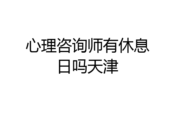 心理咨询师有休息日吗天津