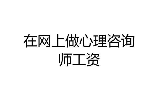 在网上做心理咨询师工资