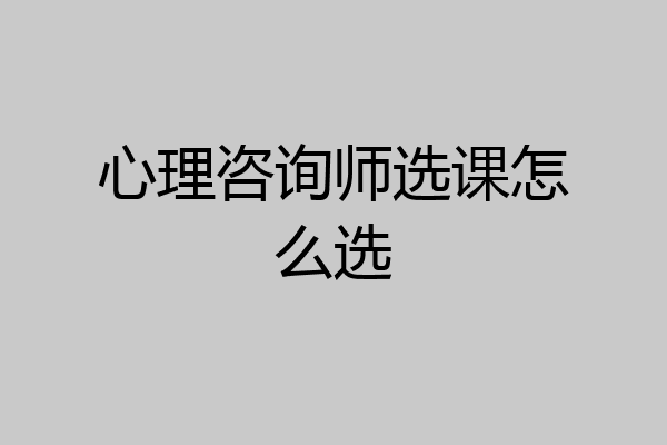 心理咨询师选课怎么选