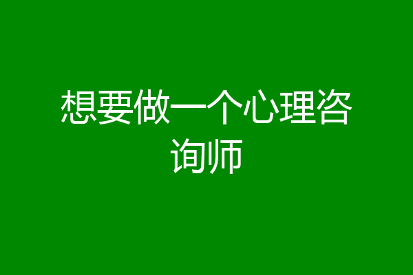 想要做一个心理咨询师