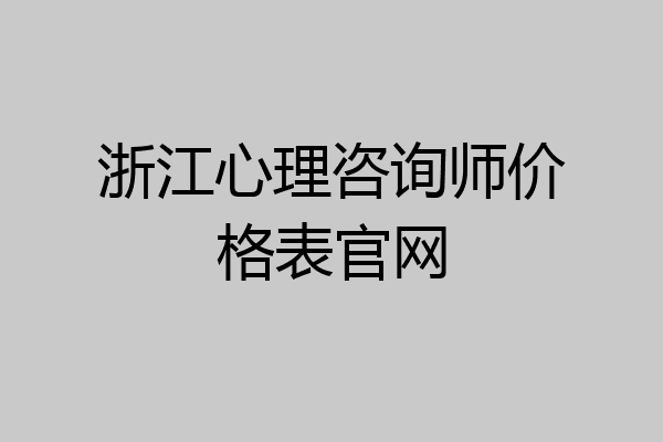 浙江心理咨询师价格表官网