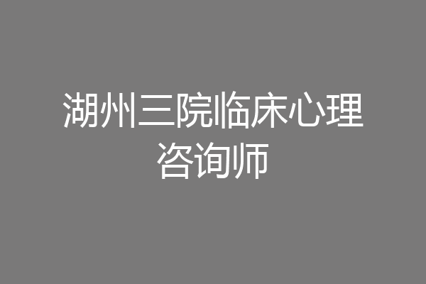 湖州三院临床心理咨询师