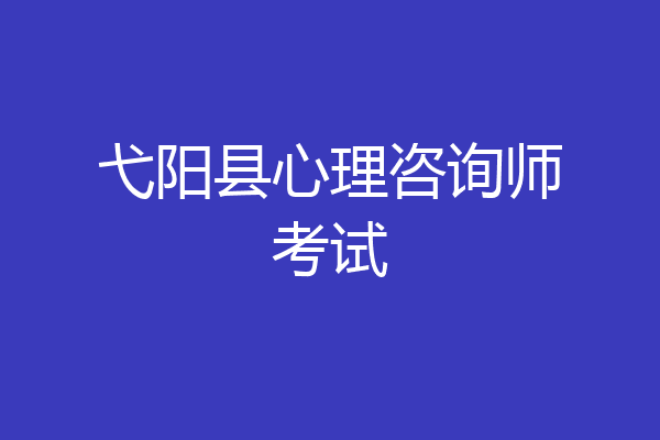 弋阳县心理咨询师考试