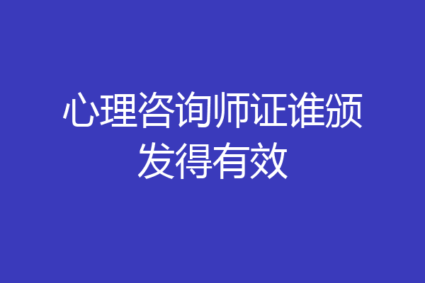 心理咨询师证谁颁发得有效