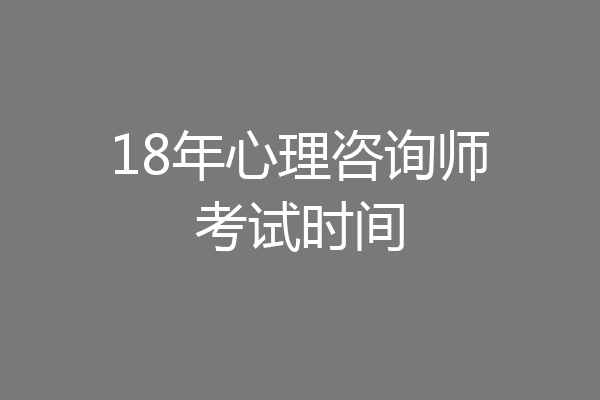 18年心理咨询师考试时间