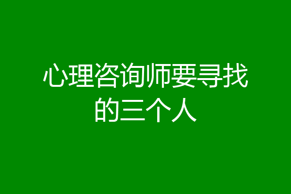 心理咨询师要寻找的三个人