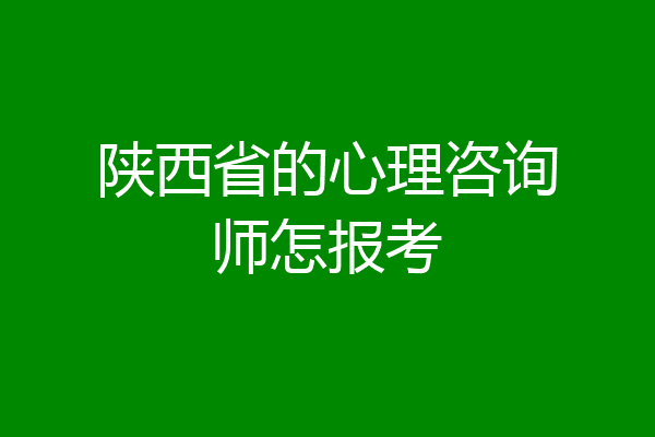 陕西省的心理咨询师怎报考