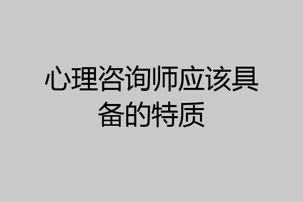 心理咨询师应该具备的特质
