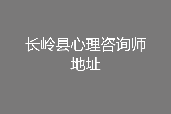 长岭县心理咨询师地址