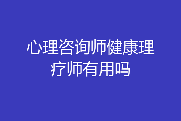 心理咨询师健康理疗师有用吗