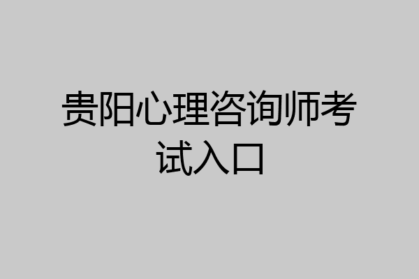 贵阳心理咨询师考试入口