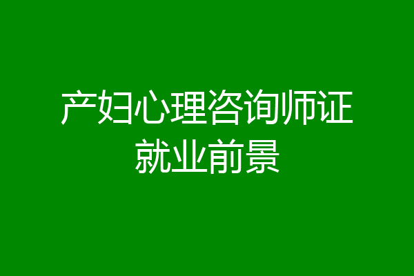 产妇心理咨询师证就业前景