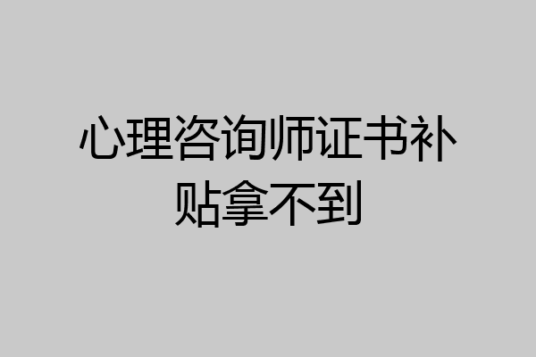 心理咨询师证书补贴拿不到