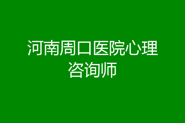 河南周口医院心理咨询师