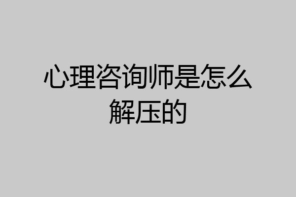 心理咨询师是怎么解压的