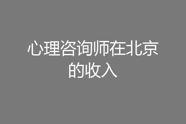 心理咨询师在北京的收入