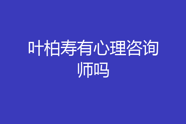 叶柏寿有心理咨询师吗