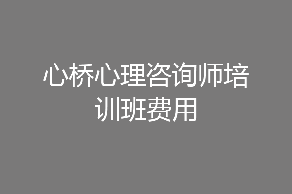 心桥心理咨询师培训班费用
