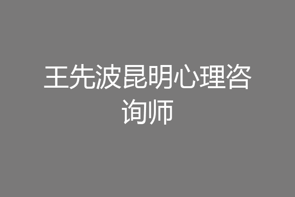 王先波昆明心理咨询师