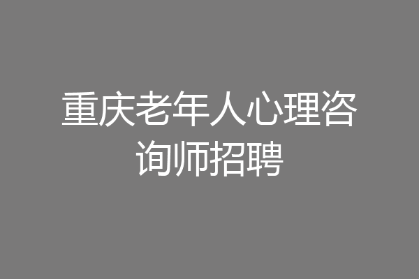 重庆老年人心理咨询师招聘