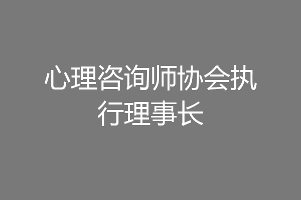 心理咨询师协会执行理事长