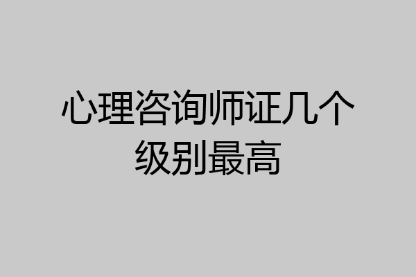 心理咨询师证几个级别最高