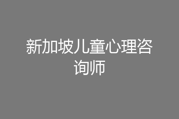 新加坡儿童心理咨询师