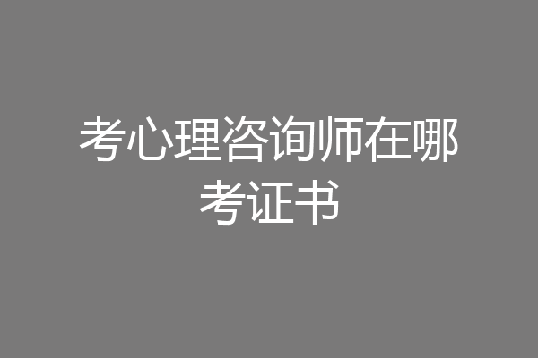 考心理咨询师在哪考证书
