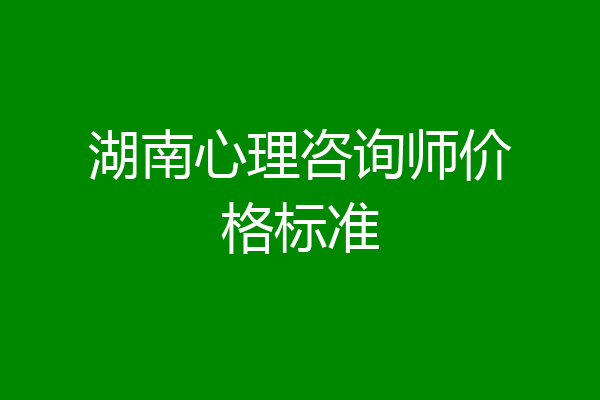 湖南心理咨询师价格标准