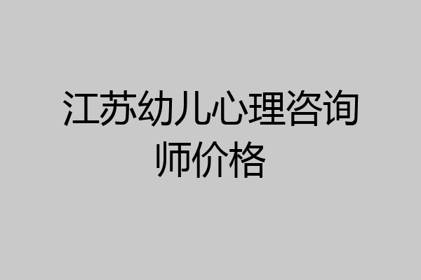 江苏幼儿心理咨询师价格