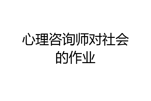 心理咨询师对社会的作业