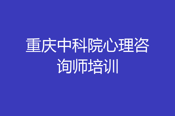 重庆中科院心理咨询师培训