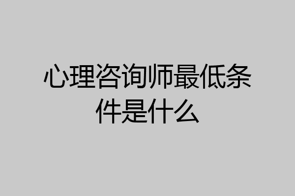 心理咨询师最低条件是什么