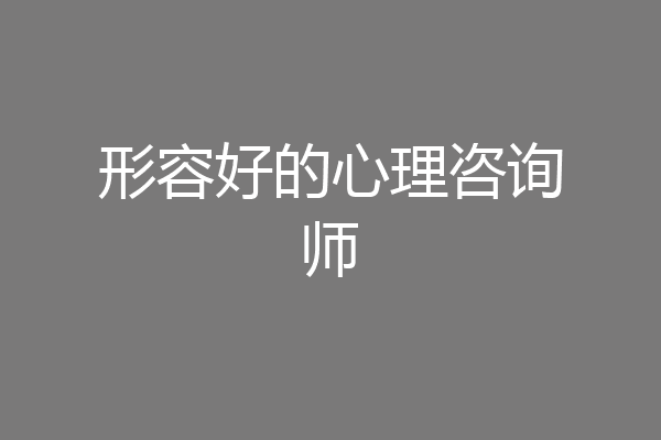 形容好的心理咨询师