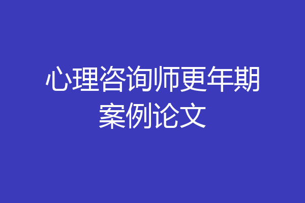 心理咨询师更年期案例论文
