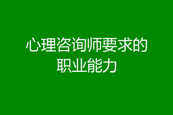心理咨询师要求的职业能力