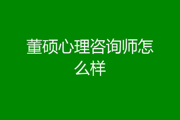董硕心理咨询师怎么样
