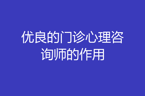 优良的门诊心理咨询师的作用